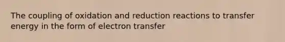 The coupling of oxidation and reduction reactions to transfer energy in the form of electron transfer