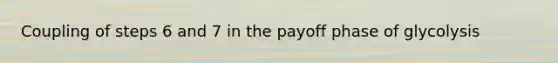 Coupling of steps 6 and 7 in the payoff phase of glycolysis