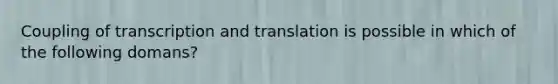 Coupling of transcription and translation is possible in which of the following domans?