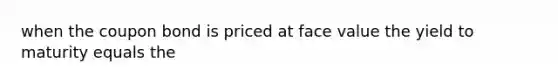 when the coupon bond is priced at face value the yield to maturity equals the