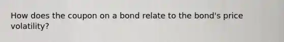 How does the coupon on a bond relate to the bond's price volatility?