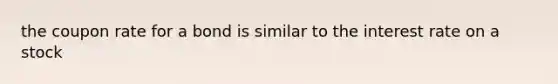 the coupon rate for a bond is similar to the interest rate on a stock