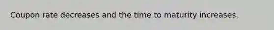 Coupon rate decreases and the time to maturity increases.