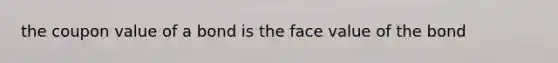 the coupon value of a bond is the face value of the bond