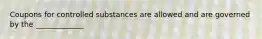 Coupons for controlled substances are allowed and are governed by the _____________