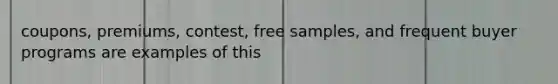coupons, premiums, contest, free samples, and frequent buyer programs are examples of this