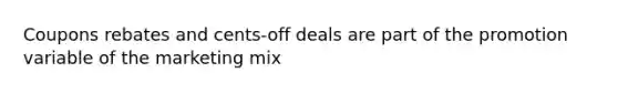 Coupons rebates and cents-off deals are part of the promotion variable of the marketing mix