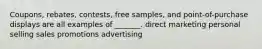 Coupons, rebates, contests, free samples, and point-of-purchase displays are all examples of _______. direct marketing personal selling sales promotions advertising