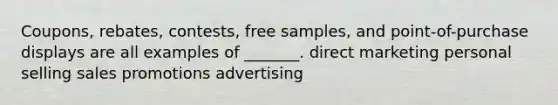 Coupons, rebates, contests, free samples, and point-of-purchase displays are all examples of _______. direct marketing personal selling sales promotions advertising