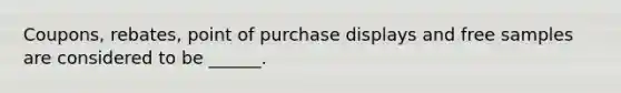 Coupons, rebates, point of purchase displays and free samples are considered to be ______.