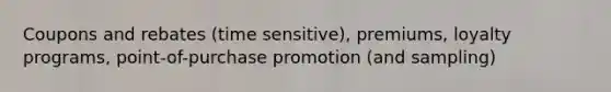 Coupons and rebates (time sensitive), premiums, loyalty programs, point-of-purchase promotion (and sampling)