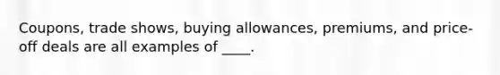 Coupons, trade shows, buying allowances, premiums, and price-off deals are all examples of ____.