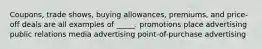 Coupons, trade shows, buying allowances, premiums, and price-off deals are all examples of _____. promotions place advertising public relations media advertising point-of-purchase advertising