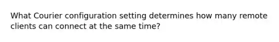 What Courier configuration setting determines how many remote clients can connect at the same time?