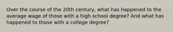 Over the course of the 20th century, what has happened to the average wage of those with a high school degree? And what has happened to those with a college degree?