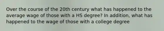 Over the course of the 20th century what has happened to the average wage of those with a HS degree? In addition, what has happened to the wage of those with a college degree