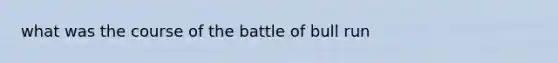 what was the course of the battle of bull run