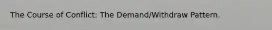 The Course of Conflict: The Demand/Withdraw Pattern.