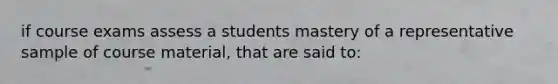 if course exams assess a students mastery of a representative sample of course material, that are said to: