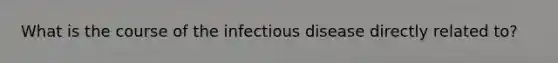 What is the course of the infectious disease directly related to?