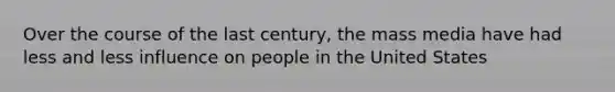 Over the course of the last century, the mass media have had less and less influence on people in the United States