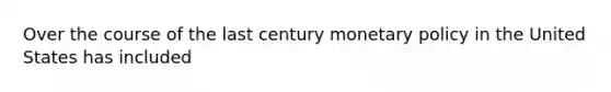 Over the course of the last century monetary policy in the United States has included