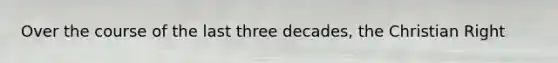 Over the course of the last three decades, the Christian Right