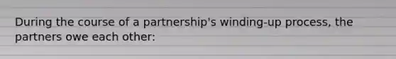 During the course of a partnership's winding-up process, the partners owe each other: