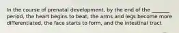 In the course of prenatal development, by the end of the _______ period, the heart begins to beat, the arms and legs become more differentiated, the face starts to form, and the intestinal tract