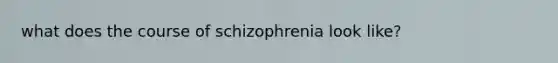 what does the course of schizophrenia look like?