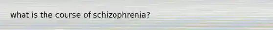 what is the course of schizophrenia?