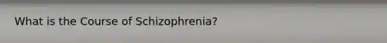 What is the Course of Schizophrenia?