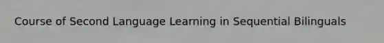 Course of Second Language Learning in Sequential Bilinguals