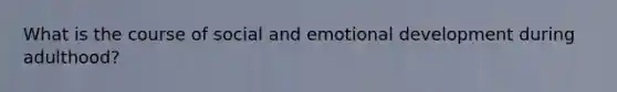 What is the course of social and emotional development during adulthood?