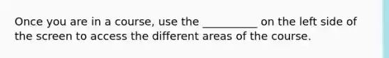 Once you are in a course, use the __________ on the left side of the screen to access the different areas of the course.