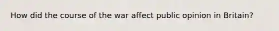 How did the course of the war affect public opinion in Britain?