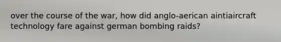 over the course of the war, how did anglo-aerican aintiaircraft technology fare against german bombing raids?