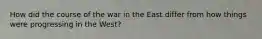 How did the course of the war in the East differ from how things were progressing in the West?