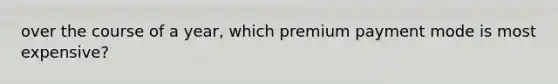 over the course of a year, which premium payment mode is most expensive?