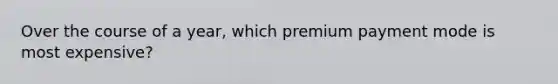 Over the course of a year, which premium payment mode is most expensive?