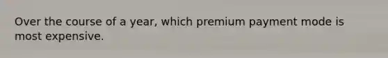 Over the course of a year, which premium payment mode is most expensive.