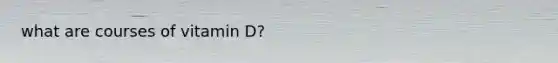 what are courses of vitamin D?