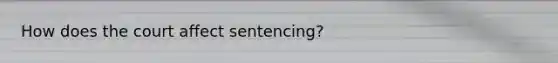 How does the court affect sentencing?