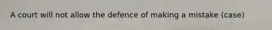 A court will not allow the defence of making a mistake (case)