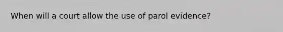 When will a court allow the use of parol evidence?