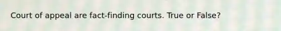 Court of appeal are fact-finding courts. True or False?