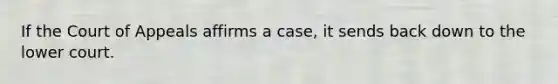 If the Court of Appeals affirms a case, it sends back down to the lower court.