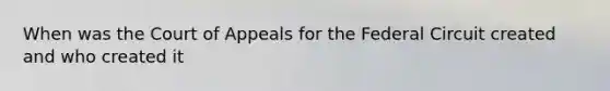 When was the Court of Appeals for the Federal Circuit created and who created it