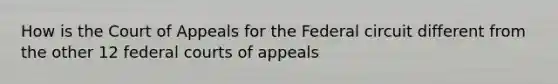 How is the Court of Appeals for the Federal circuit different from the other 12 federal courts of appeals