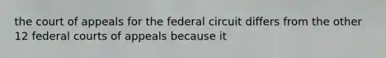 the court of appeals for the federal circuit differs from the other 12 federal courts of appeals because it